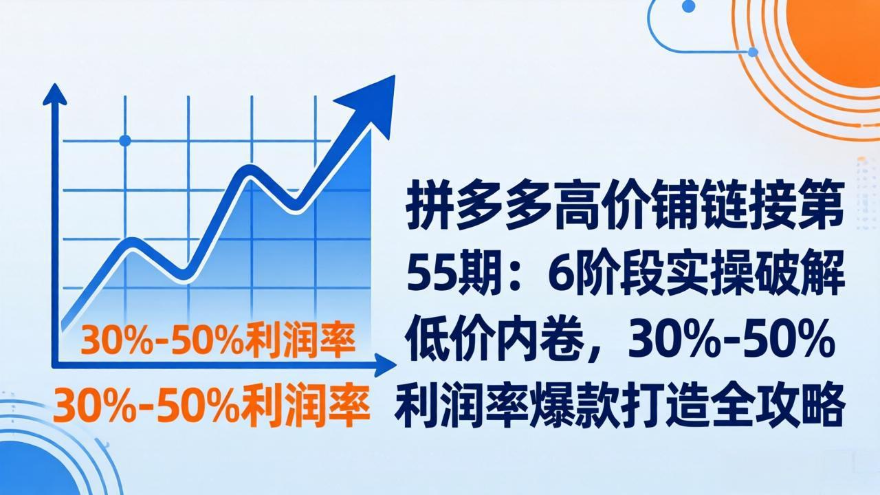 拼多多高价铺链接第55期：6阶段实操破解低价内卷，30%-50%利润率爆款打造全攻略-创业网 - 最新网络创业项目与实战营销教程平台 | cye.cc