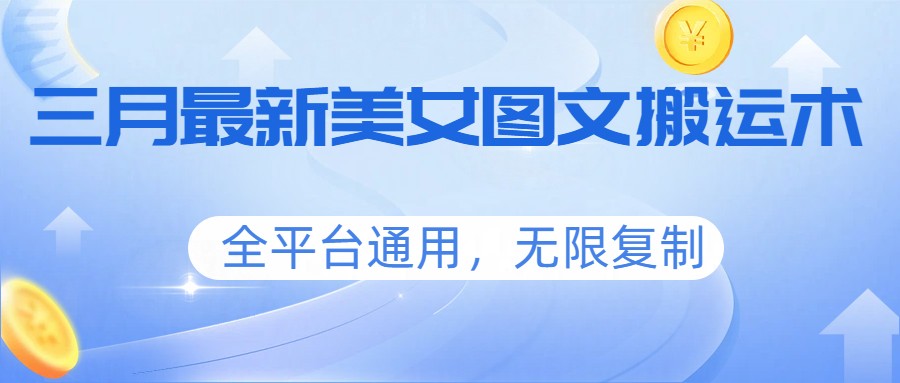 三月最新美女图文搬运术，全平台通用，无限复制-创业网 - 最新网络创业项目与实战营销教程平台 | cye.cc