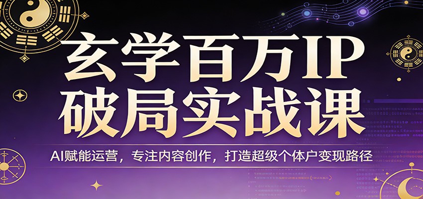 玄学百万IP破局实战课：AI赋能运营，专注内容创作，打造超级个体户变现路径-创业网 - 最新网络创业项目与实战营销教程平台 | cye.cc