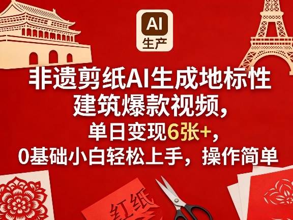 非遗剪纸AI生成地标性建筑爆款视频，单日变现6张+，0基础小白轻松上手，操作简单-创业网 - 最新网络创业项目与实战营销教程平台 | cye.cc