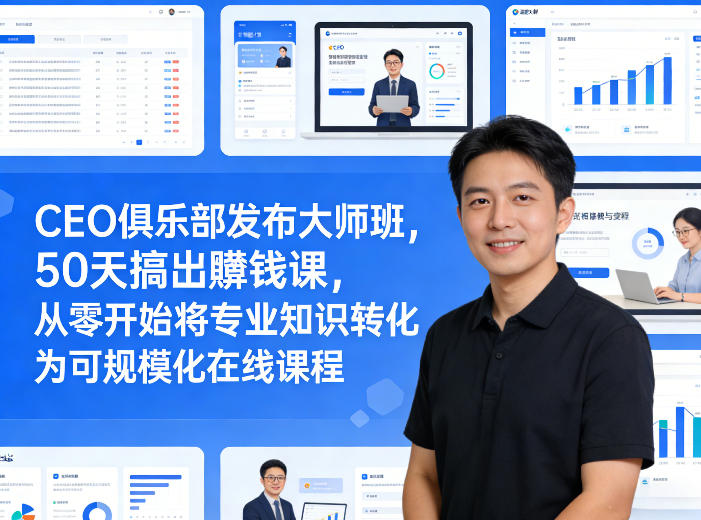 CEO俱乐部发布大师班，50天搞出賺钱课，从零开始将专业知识转化为可规模化在线课程-创业网 - 最新网络创业项目与实战营销教程平台 | cye.cc