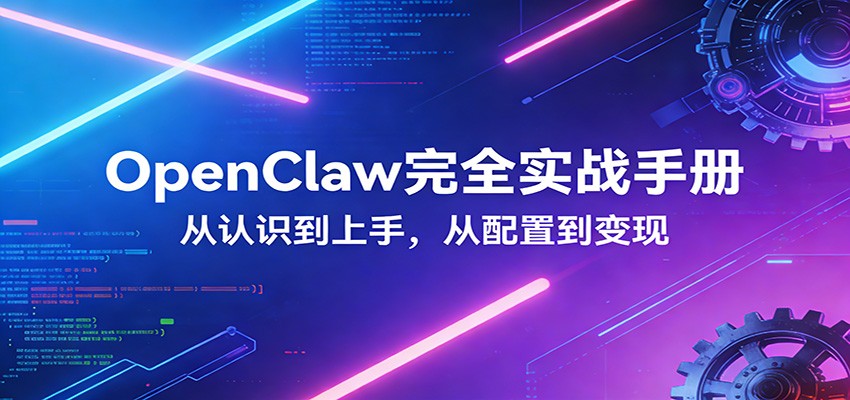 OpenClaw完全实战宝典：零基础上手，深度配置，商业变现-创业网 - 最新网络创业项目与实战营销教程平台 | cye.cc