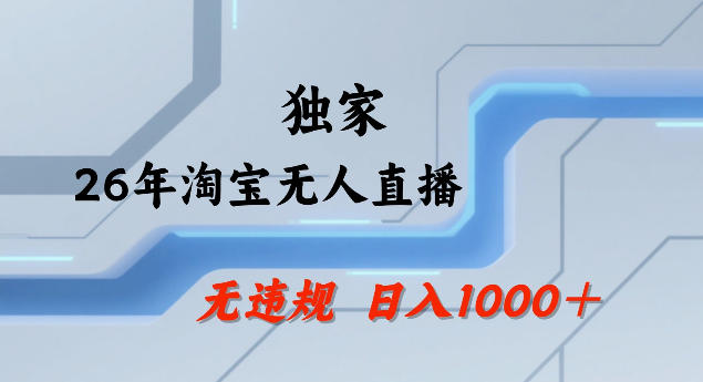 26年最新淘宝无人直播，24小时自动直播，不违规不封号，直播25小时卖17W，可批量矩阵【揭秘】-创业网 - 最新网络创业项目与实战营销教程平台 | cye.cc