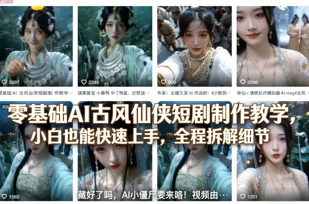 零基础AI古风仙侠短剧制作教学，小白也能快速上手，全程拆解细节-创业网 - 最新网络创业项目与实战营销教程平台 | cye.cc