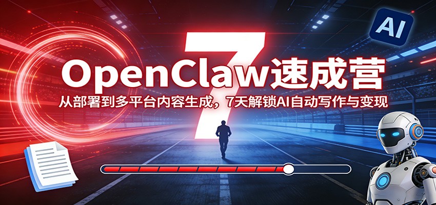 OpenClaw速成营：从部署到多平台内容生成，7天解锁AI自动写作与变现-创业网 - 最新网络创业项目与实战营销教程平台 | cye.cc