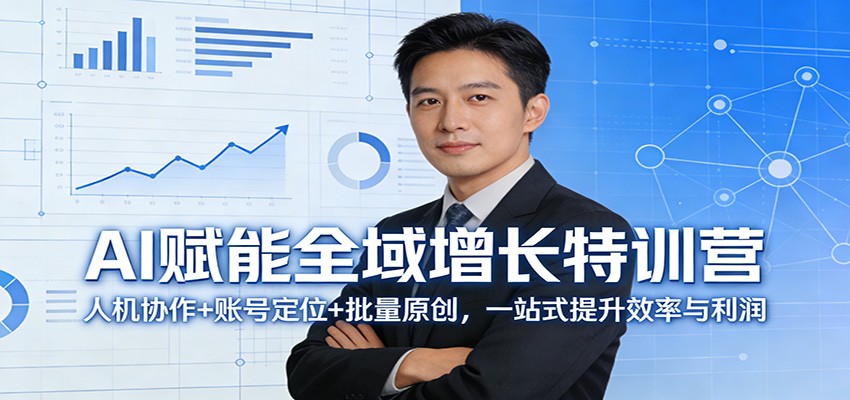 AI赋能全域增长特训营：人机协作+账号定位+批量原创，一站式提升效率与利润-创业网 - 最新网络创业项目与实战营销教程平台 | cye.cc