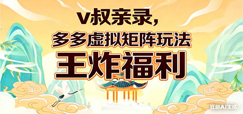 v叔亲录，多多虚拟矩阵玩法，王炸福利限时领取-创业网 - 最新网络创业项目与实战营销教程平台 | cye.cc