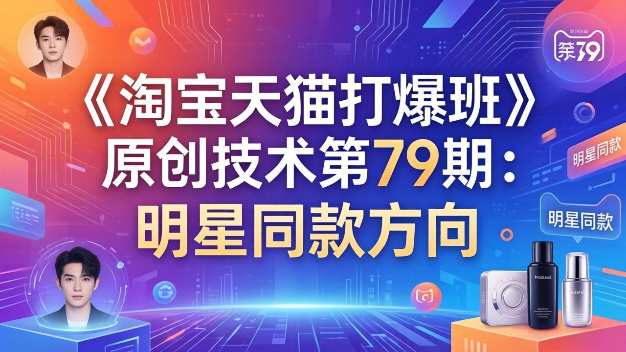 《淘宝天猫打爆班》原创技术第79期：明星同款方向-创业网 - 最新网络创业项目与实战营销教程平台 | cye.cc