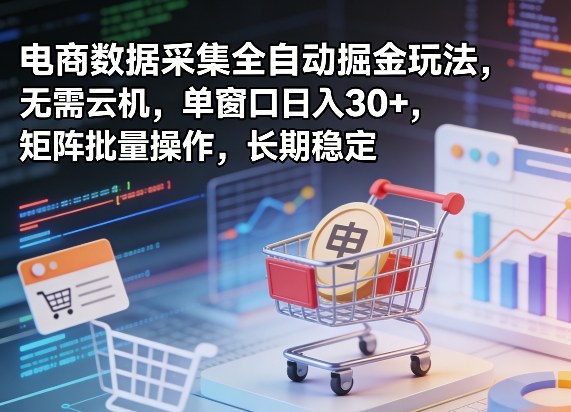 独家电商数据采集全自动掘金玩法，无需云机，单窗口日入30+，矩阵批量操作，长期稳定【揭秘】-创业网 - 最新网络创业项目与实战营销教程平台 | cye.cc