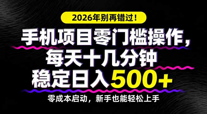 2026年别再错过！手机项目零门槛操作，每天十几分钟稳定日入500+-创业网 - 最新网络创业项目与实战营销教程平台 | cye.cc