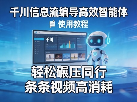 千川信息流编导高效智能体+使用教程，轻松碾压同行，实现条条视频高消耗-创业网 - 最新网络创业项目与实战营销教程平台 | cye.cc