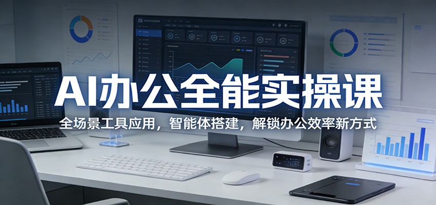 AI办公全能实操课：全场景工具应用，智能体搭建，解锁办公效率新方式-创业网 - 最新网络创业项目与实战营销教程平台 | cye.cc