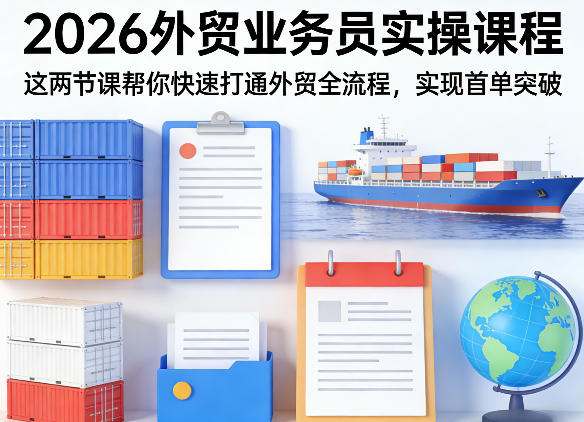 2026外贸业务员实操课程，这两节课帮你快速打通外贸全流程，实现首单突破-创业网 - 最新网络创业项目与实战营销教程平台 | cye.cc