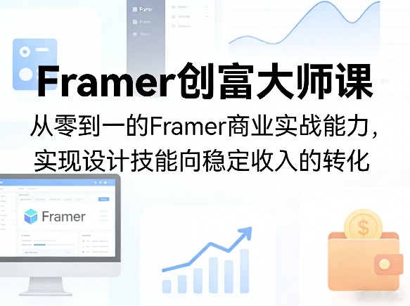 Framer创富大师课，从零到一的Framer商业实战能力，实现设计技能向稳定收入的转化-创业网 - 最新网络创业项目与实战营销教程平台 | cye.cc