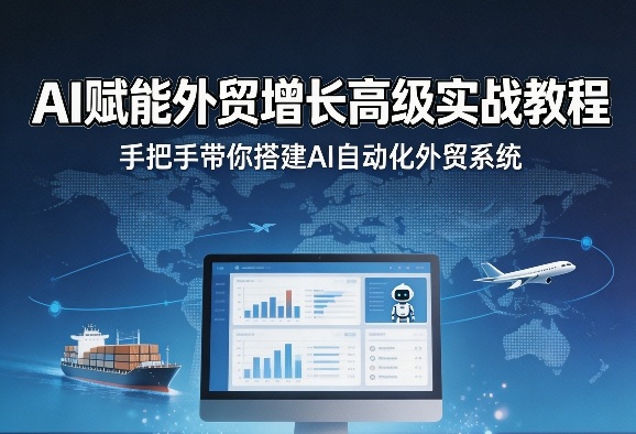 AI赋能外贸增长高级实战教程，手把手带你搭建AI自动化外贸系统-创业网 - 最新网络创业项目与实战营销教程平台 | cye.cc