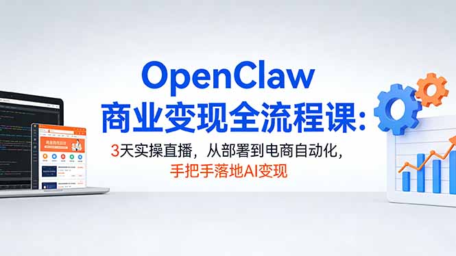 OpenClaw商业变现全流程课：3天实操直播，从部署到电商自动化，手把手落地AI变现-创业网 - 最新网络创业项目与实战营销教程平台 | cye.cc