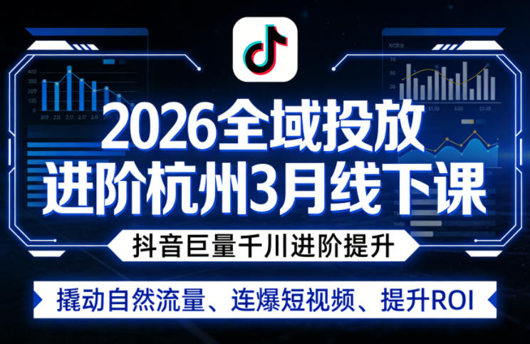 2026全域投放进阶杭州3月线下课，抖音巨量千川进阶提升，撬动自然流量、连爆短视频、提升ROI-创业网 - 最新网络创业项目与实战营销教程平台 | cye.cc