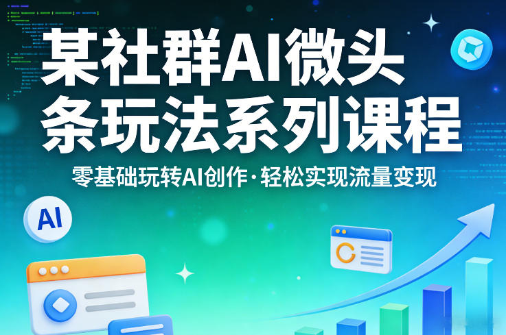 某社群的AI微头条玩法系列课程，零基础玩转AI创作，轻松实现流量变现-创业网 - 最新网络创业项目与实战营销教程平台 | cye.cc