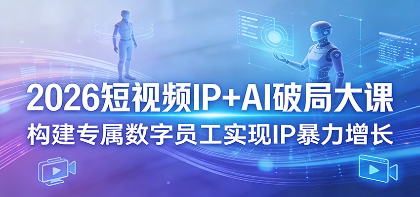 2026短视频IP+AI破局大课，构建专属数字员工实现IP暴力增长-创业网 - 最新网络创业项目与实战营销教程平台 | cye.cc