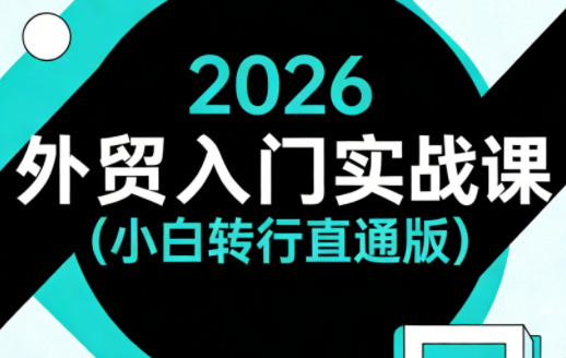 2026外贸入门实战课(小白转行直通版)-创业网 - 最新网络创业项目与实战营销教程平台 | cye.cc
