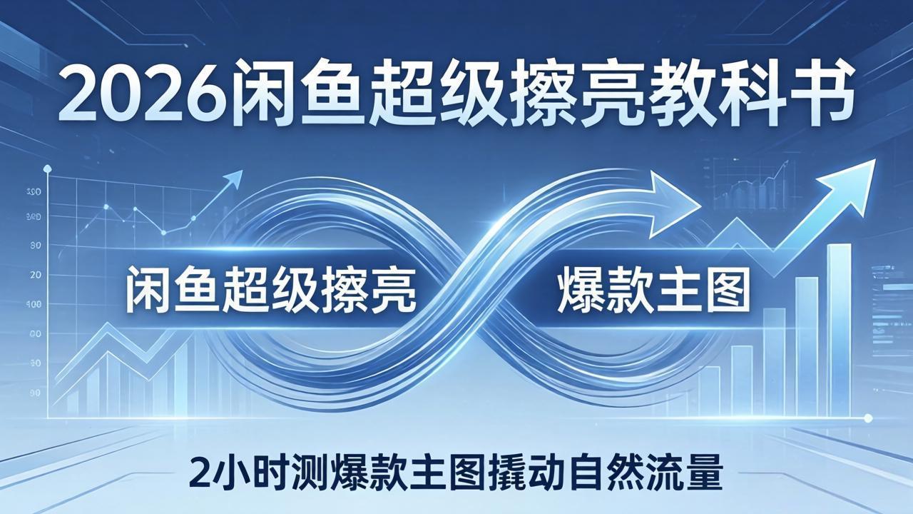 2026闲鱼超级擦亮教科书：底层逻辑出价×转化率，2小时测爆款主图撬动自然流量-创业网 - 最新网络创业项目与实战营销教程平台 | cye.cc