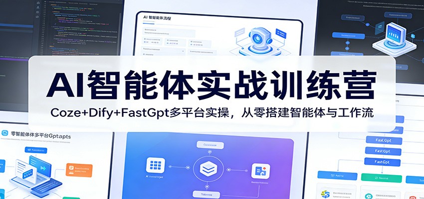 AI智能体实战训练营：Coze+Dify+FastGpt多平台实操，从零搭建智能体与工作流-创业网 - 最新网络创业项目与实战营销教程平台 | cye.cc
