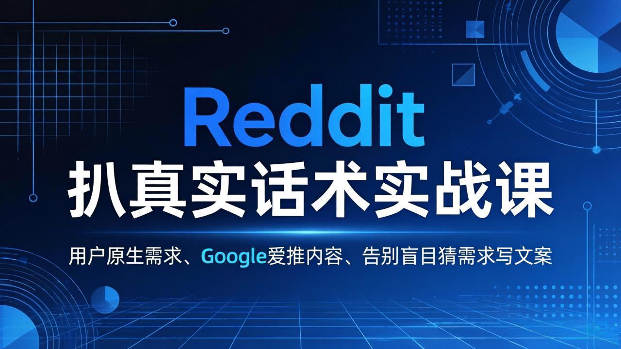 Reddit 扒真实话术实战课：用用户原生需求做 Google 爱推内容，告别盲目猜需求写文案-创业网 - 最新网络创业项目与实战营销教程平台 | cye.cc