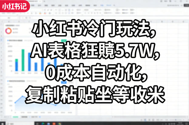 小红书冷门玩法，AI表格狂賺5.7W，0成本自动化，复制粘贴坐等收米-创业网 - 最新网络创业项目与实战营销教程平台 | cye.cc