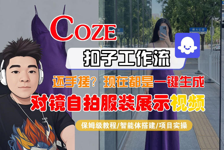 Coze智能体工作流一键生成“对镜自拍服装展示“短视频，全流程保姆级教学-创业网 - 最新网络创业项目与实战营销教程平台 | cye.cc