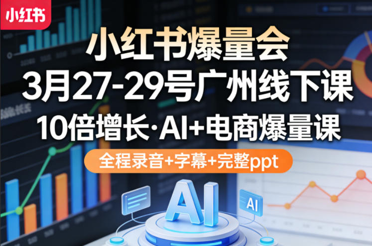小红书爆量会3月27-29号广州线下课，10倍增长，AI+电商爆量课，全程录音+字幕+完整ppt-创业网 - 最新网络创业项目与实战营销教程平台 | cye.cc