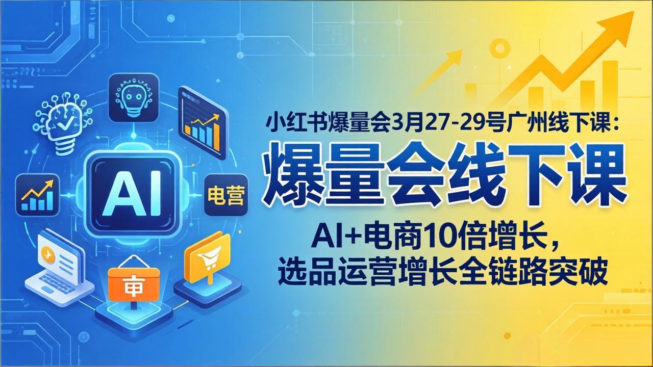 小红书爆量会3月27-29号广州线下课：AI+电商10倍增长，选品运营增长全链路突破-创业网 - 最新网络创业项目与实战营销教程平台 | cye.cc