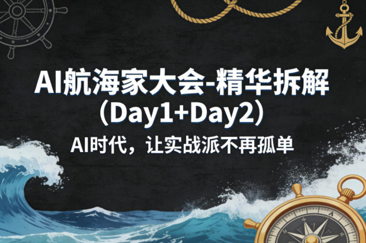 AI航海家大会-精华拆解(Day1+Day2)AI时代，让实战派不再孤单-创业网 - 最新网络创业项目与实战营销教程平台 | cye.cc