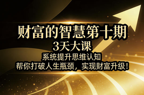 财富的智慧第十期，3天大课，系统提升思维认知，帮你打破人生瓶颈，实现财富升级！-创业网 - 最新网络创业项目与实战营销教程平台 | cye.cc