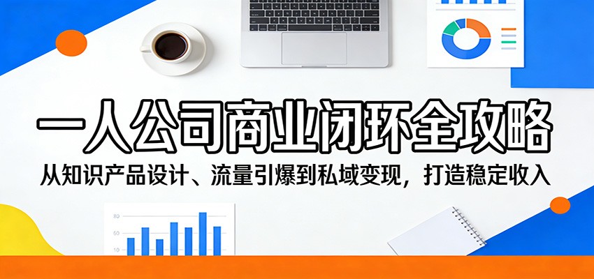 一人公司商业闭环全攻略：从知识产品设计、流量引爆到私域变现，打造稳定收入-创业网 - 最新网络创业项目与实战营销教程平台 | cye.cc