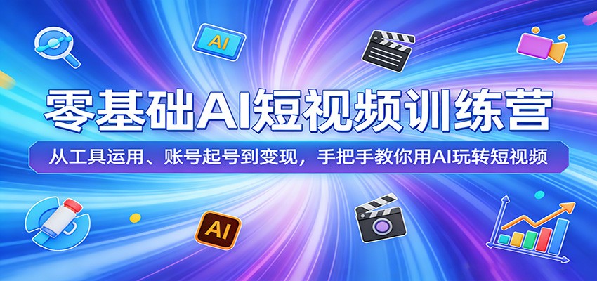 零基础AI短视频训练营：从工具运用、账号起号到变现，手把手教你用AI玩转短视频-创业网 - 最新网络创业项目与实战营销教程平台 | cye.cc