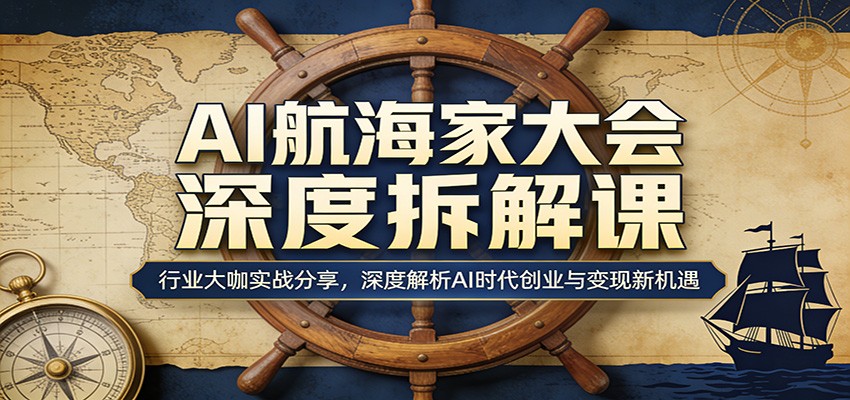 AI航海家大会深度拆解课：行业大咖实战分享，深度解析AI时代创业与变现新机遇-创业网 - 最新网络创业项目与实战营销教程平台 | cye.cc