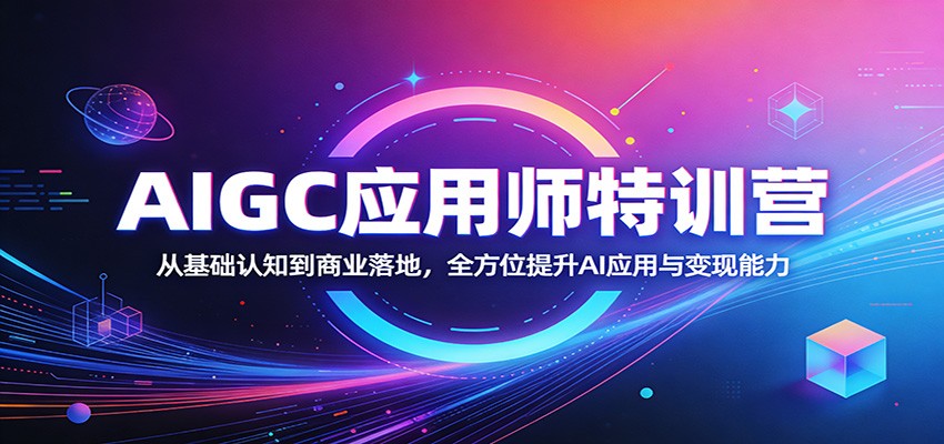 AIGC应用师特训营：从基础认知到商业落地，全方位提升AI应用与变现能力-创业网 - 最新网络创业项目与实战营销教程平台 | cye.cc
