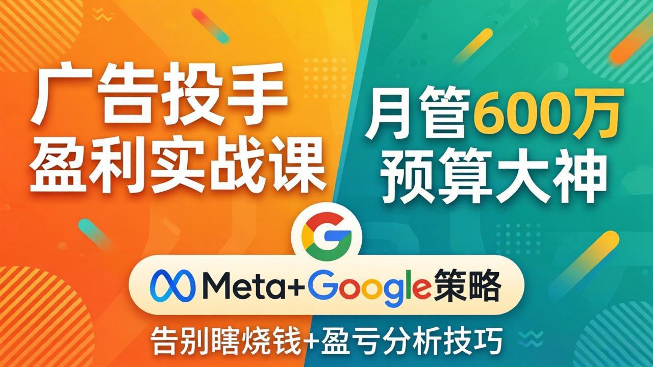 广告投手盈利实战课：月管600万预算大神，带你告别瞎烧钱，Meta+Google策略+盈亏分析-创业网 - 最新网络创业项目与实战营销教程平台 | cye.cc