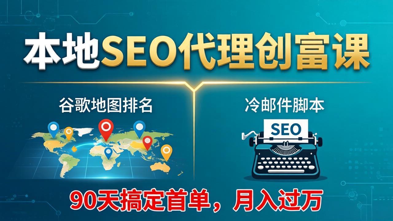 本地SEO代理创富课：谷歌地图排名+冷邮件脚本，90天搞定首单，月入过万实战体系-创业网 - 最新网络创业项目与实战营销教程平台 | cye.cc