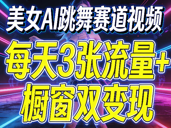 美女AI跳舞赛道视频，每天3张流量+橱窗双变现，新手保姆级制作教学-创业网 - 最新网络创业项目与实战营销教程平台 | cye.cc