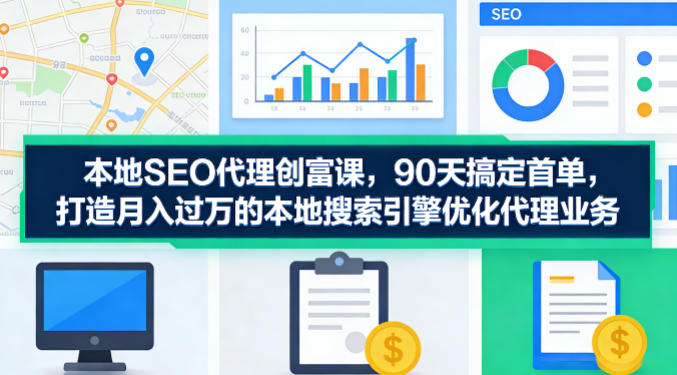 本地SEO代理创富课，90天搞定首单，助您打造月入过W的本地搜索引擎优化代理业务-创业网 - 最新网络创业项目与实战营销教程平台 | cye.cc