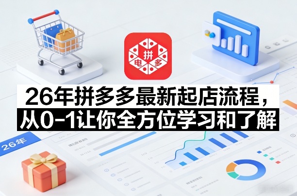 26年拼多多最新起店流程，从0-1让你全方位学习和了解(04月09日更新)-创业网 - 最新网络创业项目与实战营销教程平台 | cye.cc