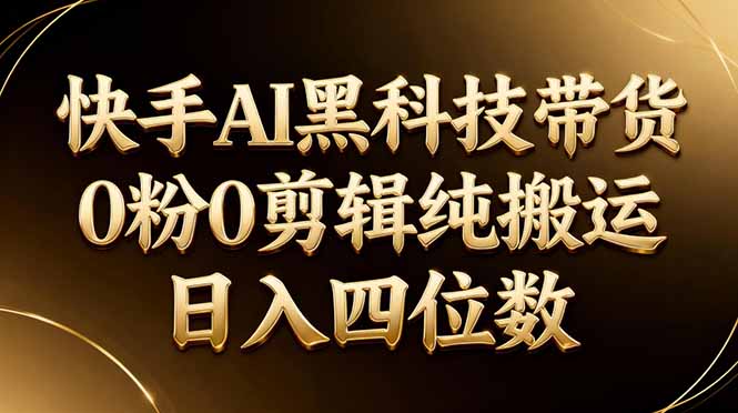 26年最新快手AI黑科技带货，0粉0剪辑，纯搬运，日入四位数-创业网 - 最新网络创业项目与实战营销教程平台 | cye.cc