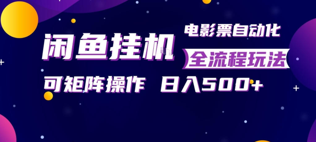 闲鱼全自动售卖电影票，全程挂G，可矩阵操作，小白轻松上手日入5张，稳定副业【揭秘】-创业网 - 最新网络创业项目与实战营销教程平台 | cye.cc