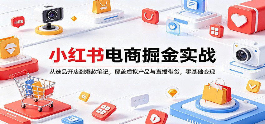 小红书电商掘金实战：从选品开店到爆款笔记，覆盖虚拟产品与直播带货，零基础变现-创业网 - 最新网络创业项目与实战营销教程平台 | cye.cc