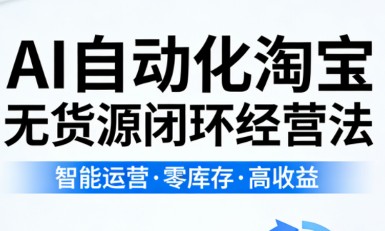 夜子游·AI自动化淘宝无货源闭环经营法(更新4月)-创业网 - 最新网络创业项目与实战营销教程平台 | cye.cc