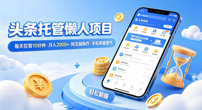 头条托管懒人项目，每天仅需10分钟，月入2000+，纯无脑操作，手机就能操作【揭秘】-创业网 - 最新网络创业项目与实战营销教程平台 | cye.cc