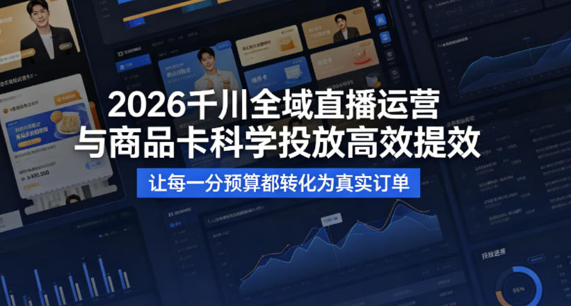 2026千川全域直播运营跟商品卡，科学投放，高效提效，让每一分预算都转化为真实订单-创业网 - 最新网络创业项目与实战营销教程平台 | cye.cc