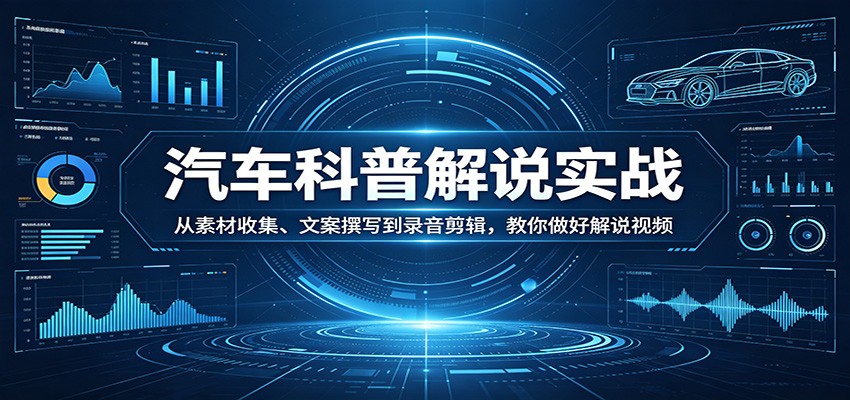 汽车科普解说实战：从素材收集、文案撰写到录音剪辑，教你做好解说视频-创业网 - 最新网络创业项目与实战营销教程平台 | cye.cc
