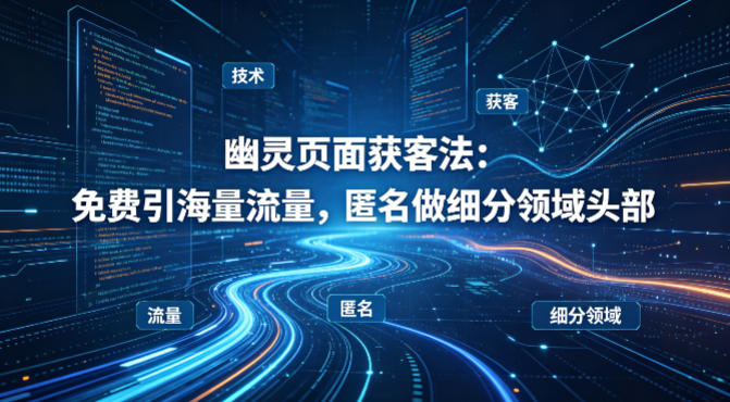 用懂技术！幽灵页面获客法：免费引海量流量，匿名做细分领域头部-创业网 - 最新网络创业项目与实战营销教程平台 | cye.cc